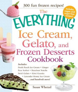 The Everything Ice Cream, Gelato, and Frozen Desserts Cookbook: Includes Fresh Peach Ice Cream, Ginger Pear Sorbet, Hazelnut Nutella Swirl Gelato, Kiwi ... hundreds more! (Everything® Series)