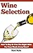 Wine Selection: Who Else Wants To Know How To Buy Or Pick The Right Wine For Your Meals Every Time?