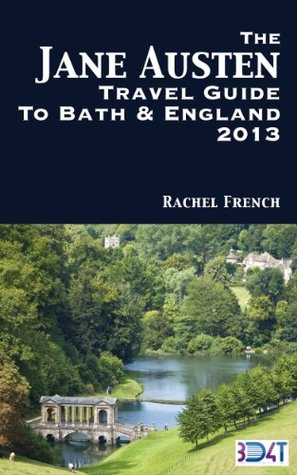 The Jane Austen Travel Guide to Bath and England 2013 : How to Plan Your Own Jane Austen Tour – From What to Do in Bath Spa, Somerset, to Finding Places ... Books (Rachel French Travel Guides Book 1)
