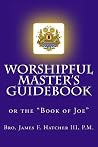 Worshipful Master's Guidebook: or the "Book of Joe" (Tools for the 21st Century Mason)