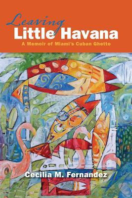 Leaving Little Havana: A Memoir of Miami's Cuban Ghetto (Paperback)
