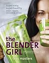 The Blender Girl: Super-Easy, Super-Healthy Meals, Snacks, Desserts, and Drinks--100 Gluten-Free, Vegan Recipes! The Blender Girl: Super-Easy, Super-Healthy Meals, Snacks, Desserts, and Drinks--100 Gluten-Free, Vegan Recipes!
