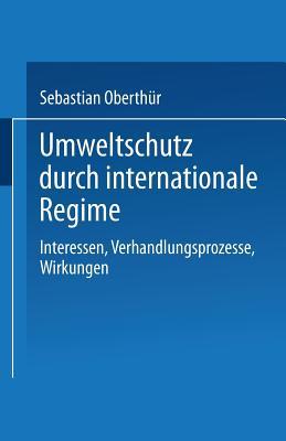 Umweltschutz durch internationale Regime: Interessen, Verhandlungsprozesse, Wirkungen