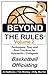Beyond the Rules - Basketball Officiating - Volume 2: More Techniques, Tips, and Best Practices for Scholastic / Collegiate Basketball Officials