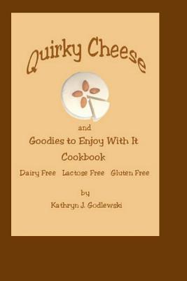 Quirky Cheese and Goodies to Enjoy With It Cookbook: Dairy Free * Lactose Free * Gluten Free