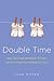Double Time: How I Survived—and Mostly Thrived—Through the First Three Years of Mothering Twins