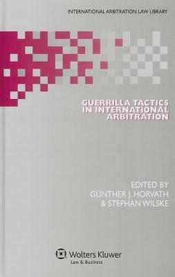 Guerrilla Tactics in International Arbitration (International Arbitration Law Library, 28)
