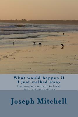 What would happen if I just walked away: One woman's journey to break free from just existing