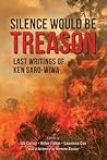 Silence Would Be Treason: Last writings of Ken Saro-Wiwa