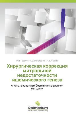 Khirurgicheskaya korrektsiya mitral'noy nedostatochnosti ishemicheskogo geneza: s ispol'zovaniem bezimplantatsionnoy metodiki (Russian Edition)