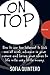 On Top How to use the Internet to kick ass at work, advance in your career and bring your ideas to life with very little money