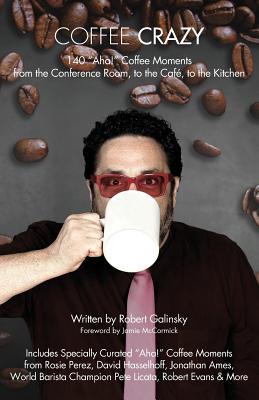 Coffee Crazy: 140 "Aha!" Coffee Moments from the Conference Room, to the Cafe, to the Kitchen