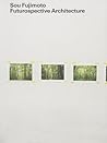 Sou Fujimoto: Futurospective Architecture