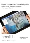 GPS and Google Earth for Development: How to create, share and collaborate with maps on the net GPS and Google Earth for Development: How to create, share and collaborate with maps on the net