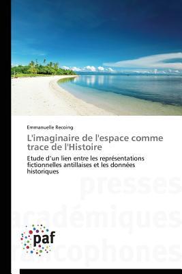 L'imaginaire de l'espace comme trace de l'Histoire: Etude d’un lien entre les représentations fictionnelles antillaises et les données historiques (French Edition)