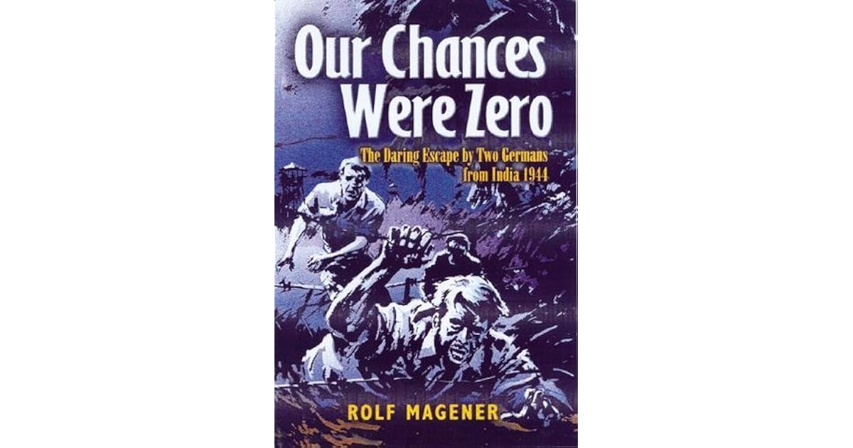 Our Chances Were Zero The Daring Escape By Two German Pow S From India In 1942 By Rolf Magener Our Chances Were Zero The Daring Escape By Two German Pow S From India In 1942 By Rolf Magener