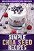 Chia Seed Recipes: 30+ Recipes Using The Superfood Of The Aztecs For Weight Loss, Health, And Energy. (The Simple Recipe Series)