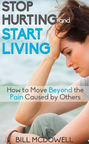Stop Hurting and Start Living.: How to Move Beyond the Pain Caused by Others. Start the Healing Process and Start Being Happy ! (Kindle Edition)