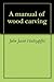 A manual of wood carving