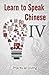 Learn to Speak Chinese IV: Practical Living (Visit the Doctor, Dentist, Shopkeeper, Chef, Tailor, Trainer, and Lost & Found using Chinese Characters, PinYin, and English Dialogues)