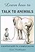 Learn How to Talk to Animals - A Practical Guide for a Magica... by Leta Worthington