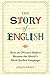 The Story of English: How an Obscure Dialect Became the World's Most-Spoken Language