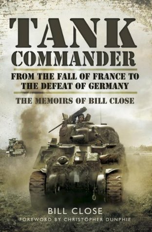 Tank Commander: From the Fall of France to the Defeat of Germany: The Memoirs of Bill Close (Kindle Edition)