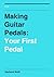 Making Guitar Pedals: Your ...