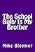 The School Bully Is My Brother by Mike Bloemer
