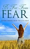 Be Free from Fear - Overcoming Fear to Live Free