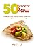 50 Percent Raw - A Beginner's Raw Food Diet Guide to Weight Loss, Glowing Skin and Abundant Energy