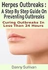 Herpes Outbreaks: A Step By Step Guide To Herpes Treatment Stopping Outbreaks In Less Than 24 Hours