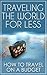 Traveling the World for Less - How to Travel the World for Less (Travel Guides on Kindle, Travel Books, Travel & Leisure Magazine, Unanchor Travel, World Travel Guide)