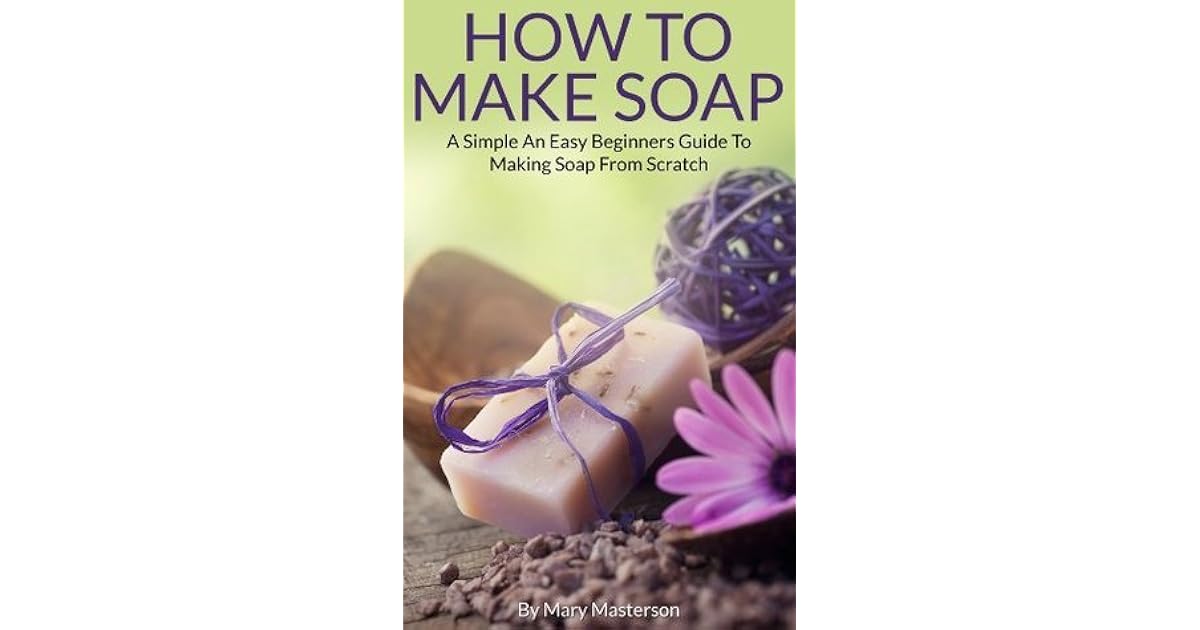 How To Make Soap A Simple And Easy Beginners Guide To Making Soap From