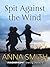 Spit Against the Wind by Anna        Smith