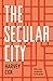 The Secular City: Secularization and Urbanization in Theological Perspective