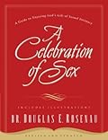 A Celebration Of Sex: A Guide to Enjoying God's Gift of Sexual Intimacy
