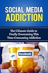 Social Media Addiction: The Ultimate Guide to Finally Overcoming This Time-Consuming Addiction (Facebook Addiction, Twitter, Instagram, Tumblr, YouTube, Social Networking, Marketing, Dependency)