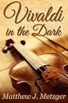 Vivaldi in the Dark by Matthew J. Metzger