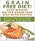 Grain Free Diet : Lose Weight On The Grain Free Diet With Recipes Grain Free Diet And Cooking That Works