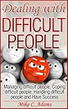 Dealing with difficult people - Managing difficult people, Coping difficult people, Handling difficult people and Have Success (A pain-free book to read) Dealing with difficult people - Managing difficult people, Coping difficult people, Handling difficult people and Have Success (A pain-free book to read)