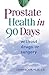 Prostate Health in 90 Days: Cure Your Prostate Now Without Drugs or Surgery