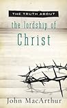 The Truth About the Lordship of Christ: A Biblical and Theological Study of Submission to Jesus Christ and Making Him the Center of Your Life Book cover for The Truth About the Lordship of Christ: A Biblical and Theological Study of Submission to Jesus Christ and Making Him the Center of Your Life