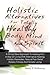 Holistic Alternatives For Totally Healthy Body, Mind And Spirit: A Whole New Approach To Healing And A Way Of Living With Alternative Healing, Holistic Remedies, Natural Pain Relief, Holistic Fitness