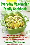 Everyday Vegetarian Family Cookbook: 100 Delicious Meatless Breakfast, Lunch and Dinner Recipes You Can Make in Minutes!: Healthy Weight Loss Diets
