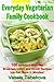 Everyday Vegetarian Family Cookbook: 100 Delicious Meatless Breakfast, Lunch and Dinner Recipes You Can Make in Minutes!: Healthy Weight Loss Diets (Easy Plant-Based Cookbooks)