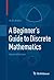 A Beginner's Guide to Discrete Mathematics