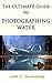 THE ULTIMATE GUIDE TO PHOTOGRAPHING WATER (POPULAR GUIDES TO GREAT PHOTOGRAPHY Book 6)