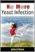 No More Yeast Infection: The Complete Guide on Yeast Infection Symptoms, Causes, Treatments & A Holistic Approach to Cure Yeast Infection, Eliminate Candida, Naturally & Permanently