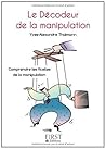 Le décodeur de la manipulation : Comprendre les ficelles de la communication (LE PETIT LIVRE) (French Edition) Le décodeur de la manipulation : Comprendre les ficelles de la communication (LE PETIT LIVRE) (French Edition)